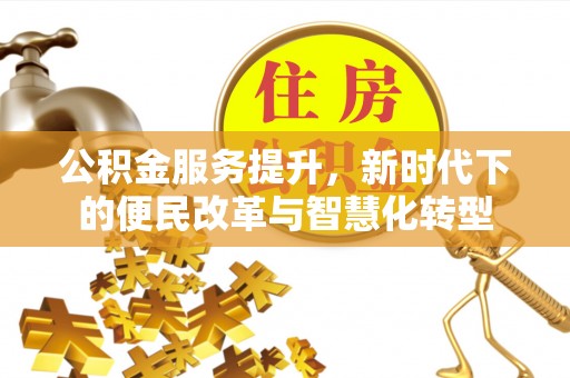 崇礼公积金服务提升，新时代下的便民改革与智慧化转型