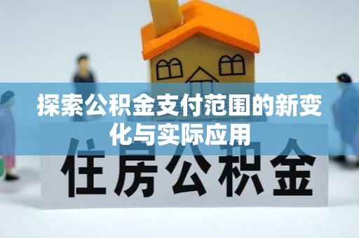 崇礼探索公积金支付范围的新变化与实际应用