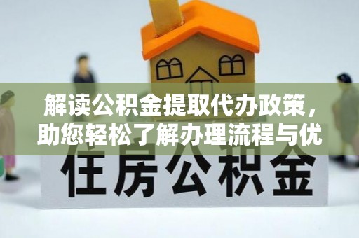 崇礼解读公积金提取代办政策，助您轻松了解办理流程与优势