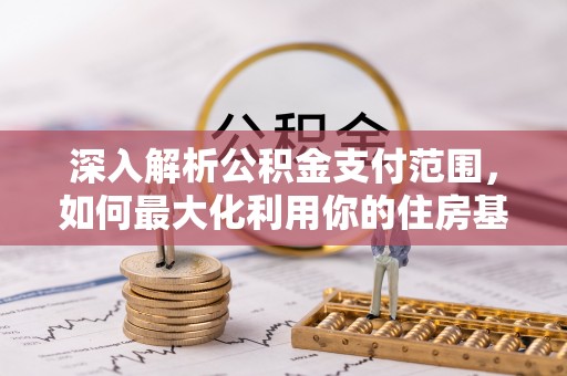 崇礼深入解析公积金支付范围，如何最大化利用你的住房基金