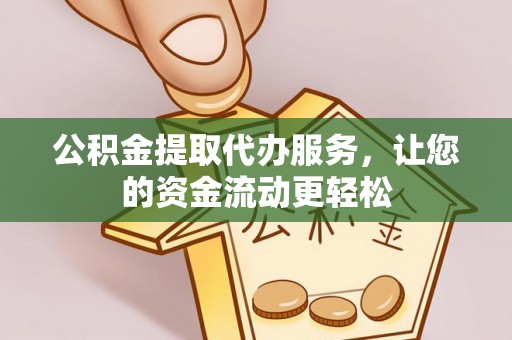 崇礼公积金提取代办服务，让您的资金流动更轻松