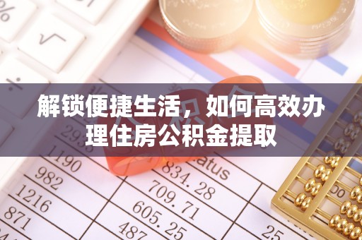 崇礼解锁便捷生活，如何高效办理住房公积金提取