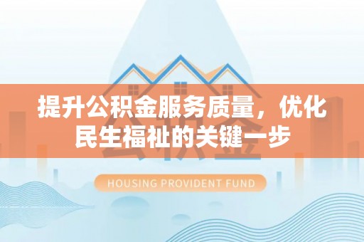 崇礼提升公积金服务质量，优化民生福祉的关键一步