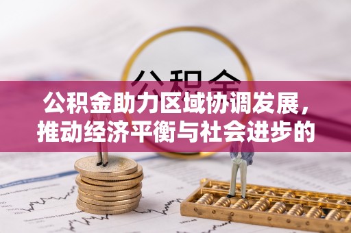 崇礼公积金助力区域协调发展，推动经济平衡与社会进步的新引擎