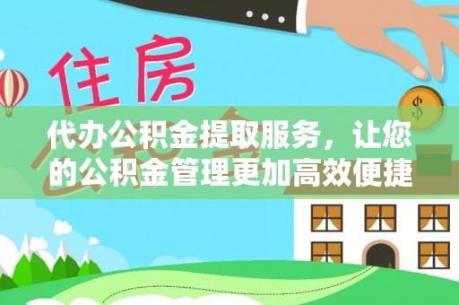 崇礼代办公积金提取服务，让您的公积金管理更加高效便捷