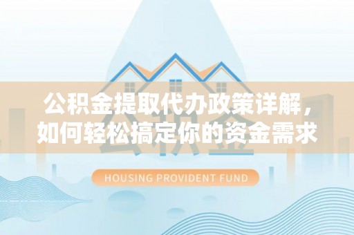 崇礼公积金提取代办政策详解，如何轻松搞定你的资金需求
