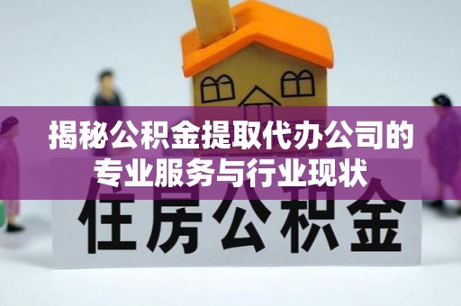崇礼揭秘公积金提取代办公司的专业服务与行业现状