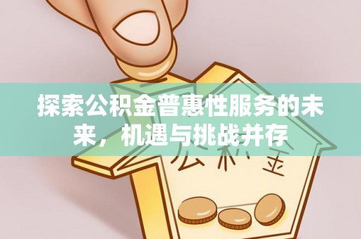 崇礼探索公积金普惠性服务的未来，机遇与挑战并存