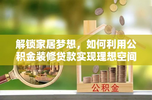 崇礼解锁家居梦想，如何利用公积金装修贷款实现理想空间