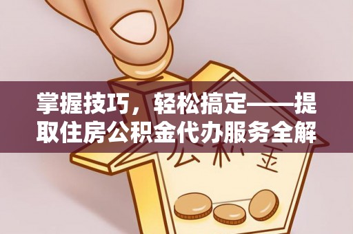崇礼掌握技巧，轻松搞定——提取住房公积金代办服务全解析