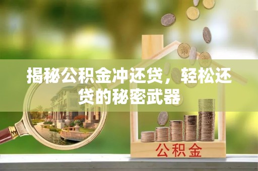 崇礼揭秘公积金冲还贷，轻松还贷的秘密武器