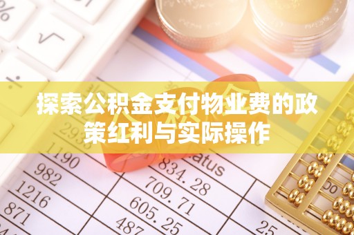 崇礼探索公积金支付物业费的政策红利与实际操作