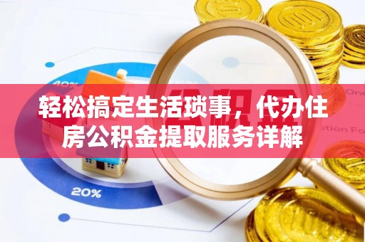 崇礼轻松搞定生活琐事，代办住房公积金提取服务详解