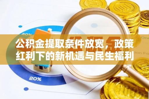 崇礼公积金提取条件放宽，政策红利下的新机遇与民生福利