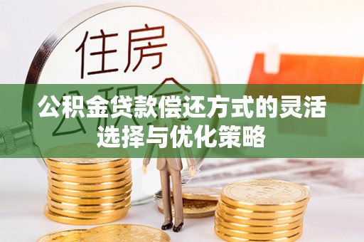 崇礼公积金贷款偿还方式的灵活选择与优化策略