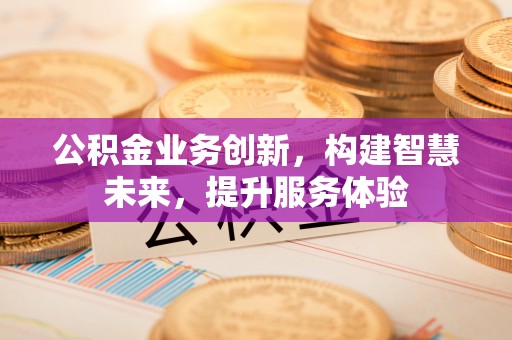 崇礼公积金业务创新，构建智慧未来，提升服务体验