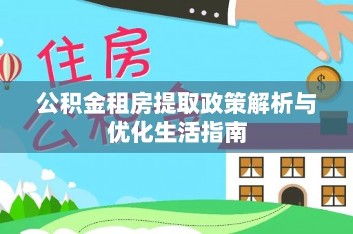 崇礼公积金租房提取政策解析与优化生活指南
