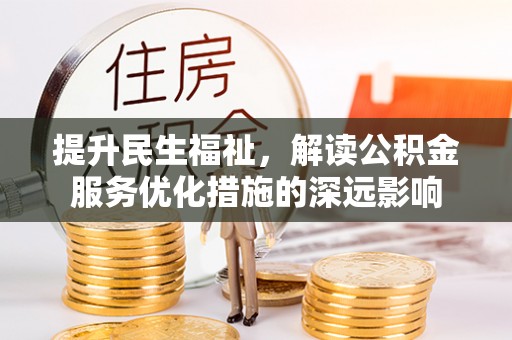 崇礼提升民生福祉，解读公积金服务优化措施的深远影响