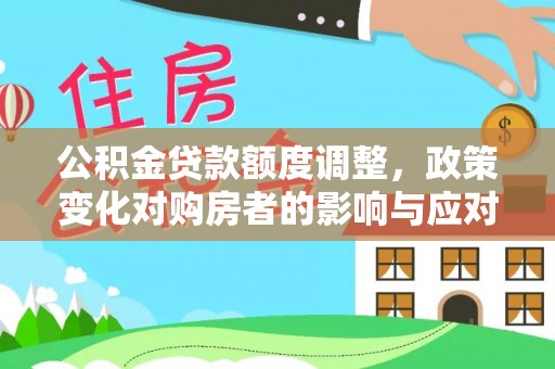 崇礼公积金贷款额度调整，政策变化对购房者的影响与应对策略