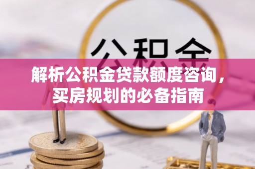 崇礼解析公积金贷款额度咨询，买房规划的必备指南