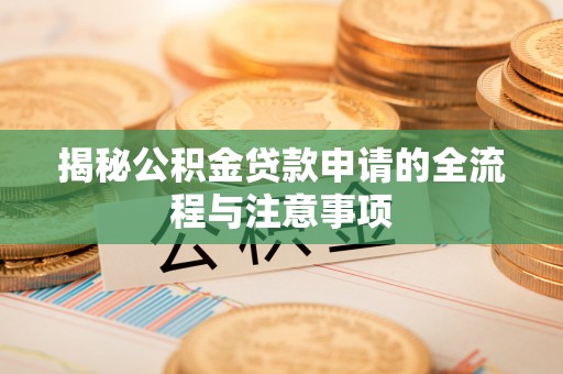 崇礼揭秘公积金贷款申请的全流程与注意事项