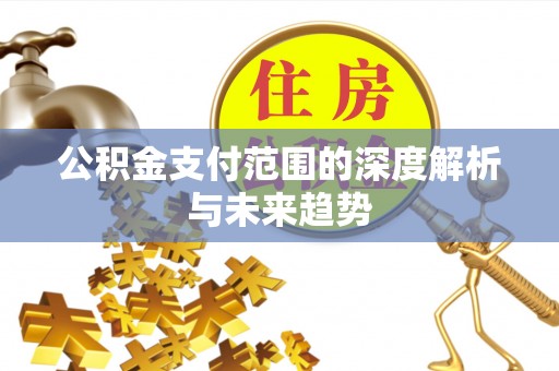 崇礼公积金支付范围的深度解析与未来趋势