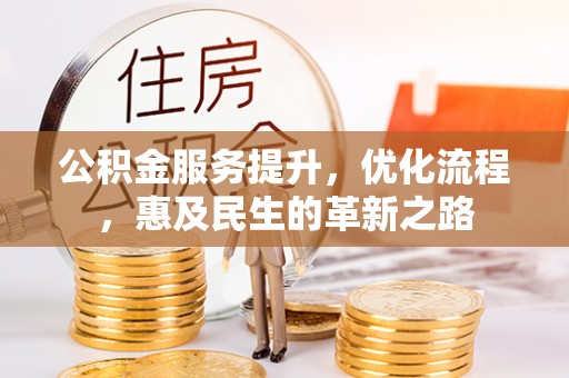 崇礼公积金服务提升，优化流程，惠及民生的革新之路