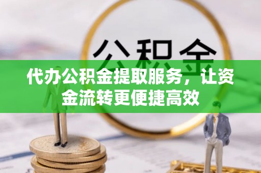 崇礼代办公积金提取服务，让资金流转更便捷高效