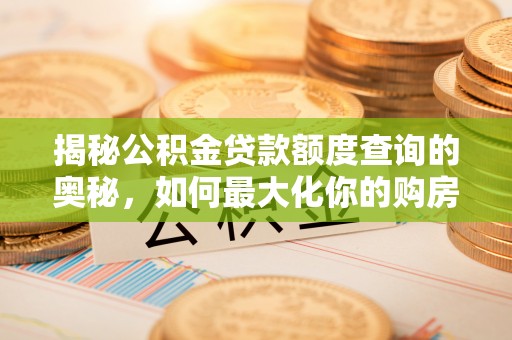 崇礼揭秘公积金贷款额度查询的奥秘，如何最大化你的购房资金