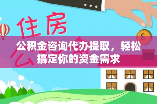 崇礼公积金咨询代办提取，轻松搞定你的资金需求