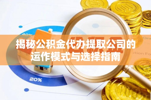 崇礼揭秘公积金代办提取公司的运作模式与选择指南