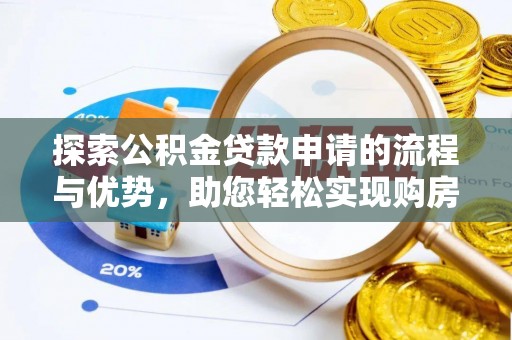 崇礼探索公积金贷款申请的流程与优势，助您轻松实现购房梦想