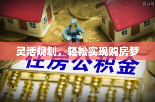 崇礼灵活规划，轻松实现购房梦