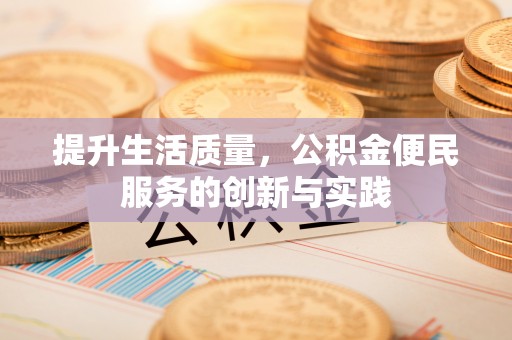 崇礼提升生活质量，公积金便民服务的创新与实践