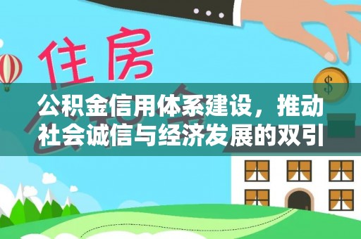 崇礼公积金信用体系建设，推动社会诚信与经济发展的双引擎