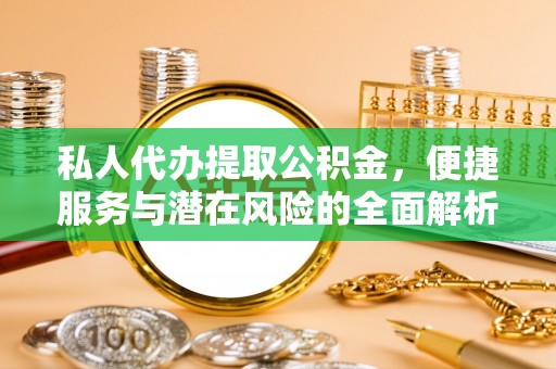 崇礼私人代办提取公积金，便捷服务与潜在风险的全面解析