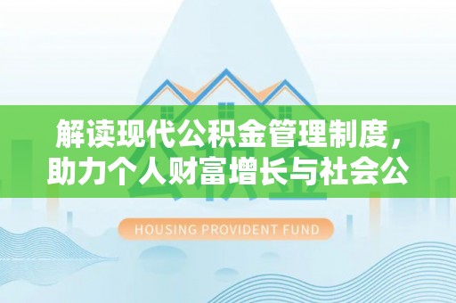 崇礼解读现代公积金管理制度，助力个人财富增长与社会公平