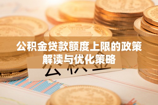 崇礼公积金贷款额度上限的政策解读与优化策略