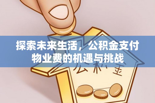崇礼探索未来生活，公积金支付物业费的机遇与挑战