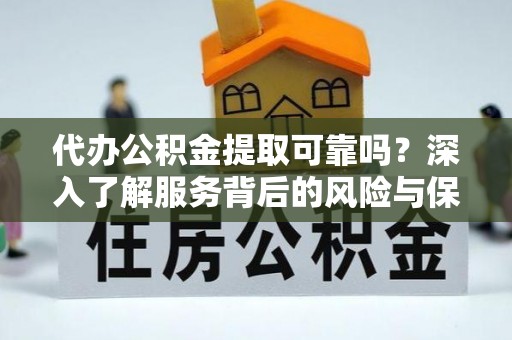 崇礼代办公积金提取可靠吗？深入了解服务背后的风险与保障