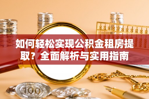 崇礼如何轻松实现公积金租房提取？全面解析与实用指南