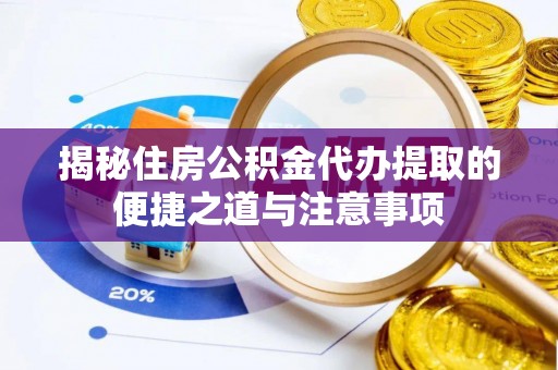 崇礼揭秘住房公积金代办提取的便捷之道与注意事项