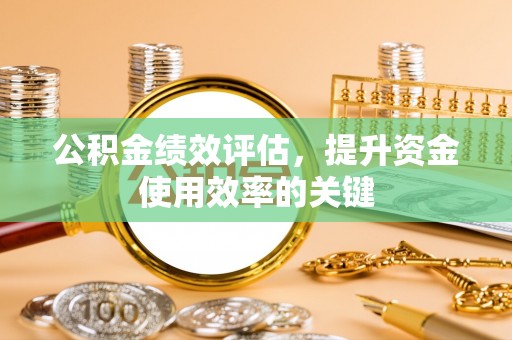 崇礼公积金绩效评估，提升资金使用效率的关键