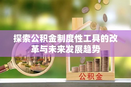 崇礼探索公积金制度性工具的改革与未来发展趋势