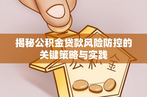 崇礼揭秘公积金贷款风险防控的关键策略与实践