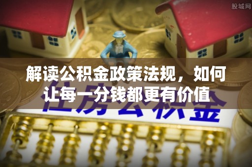 崇礼解读公积金政策法规，如何让每一分钱都更有价值