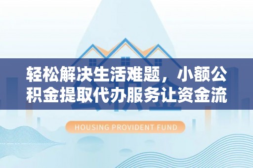 崇礼轻松解决生活难题，小额公积金提取代办服务让资金流动更便捷