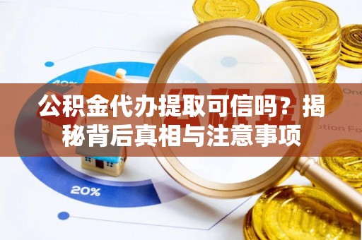 崇礼公积金代办提取可信吗？揭秘背后真相与注意事项