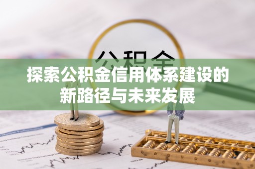 崇礼探索公积金信用体系建设的新路径与未来发展