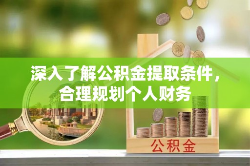 崇礼深入了解公积金提取条件，合理规划个人财务